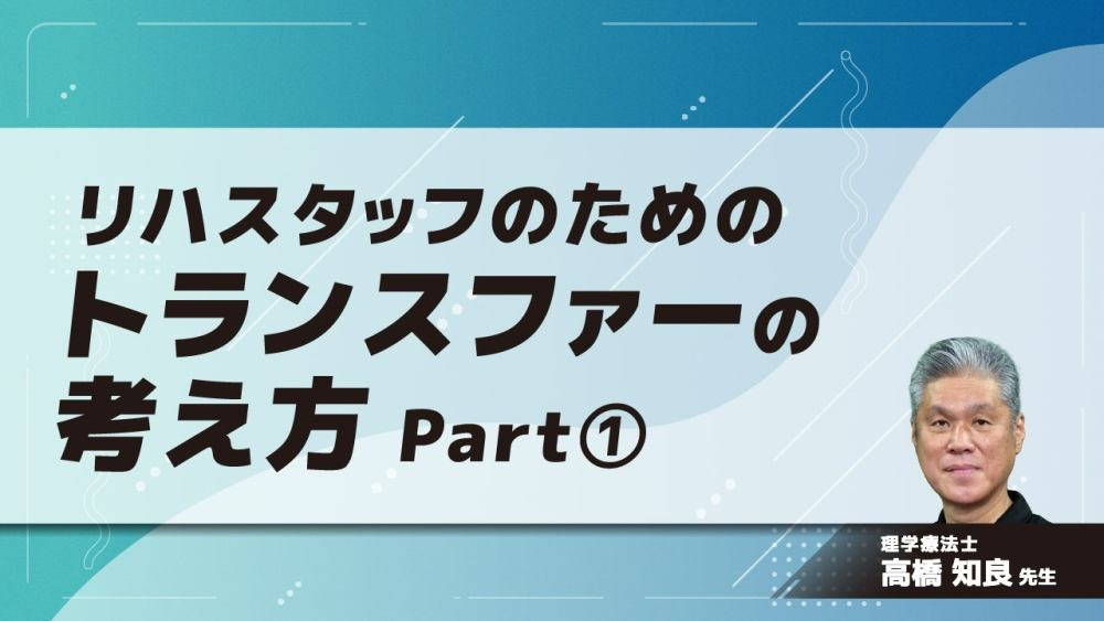 リハスタッフのためのトランスファーの考え方 Part①移乗技術の存在価値