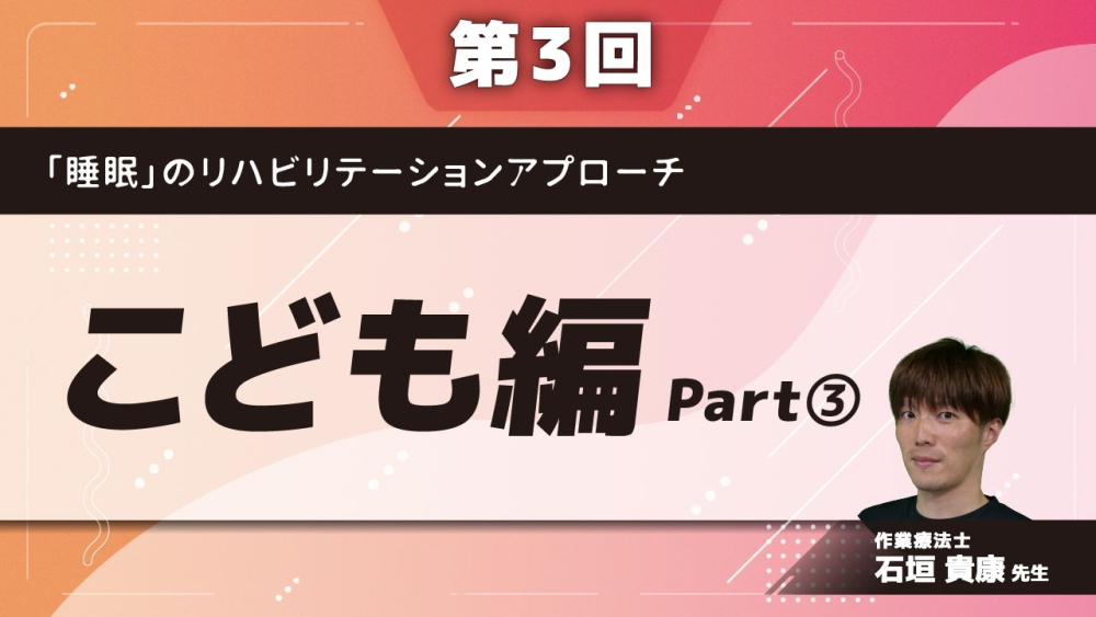 【第3回】「睡眠」のリハビリテーションアプローチ こども編 Part③