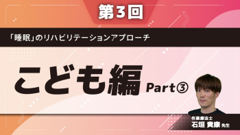 【第3回】「睡眠」のリハビリテーションアプローチ こども編 Part③