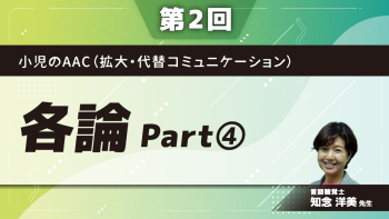 小児のAAC(拡大・代替コミュニケーション) 【第2回】各論 Part④事例Dさん(脳性麻痺)