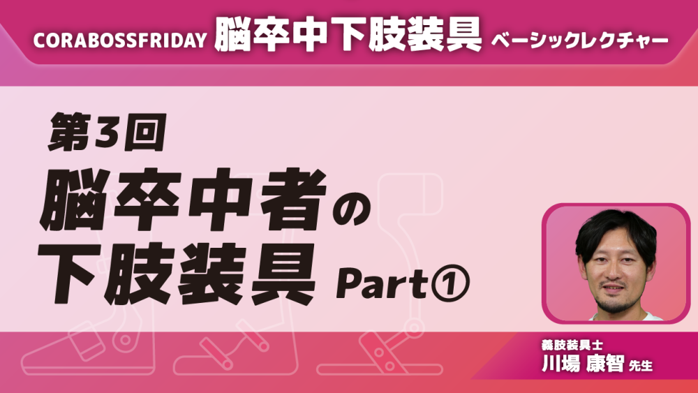 脳卒中下肢装具ベーシックレクチャー【第3回】脳卒中者の下肢装具 Part①