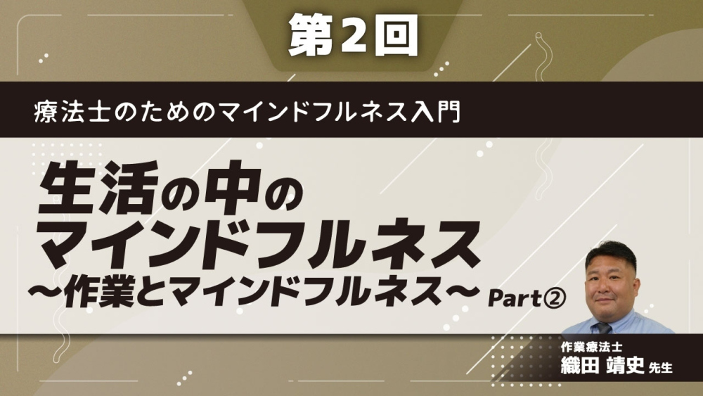 療法士のためのマインドフルネス入門 【第2回】生活の中のマインドフルネス~作業とマインドフルネス~ Part②