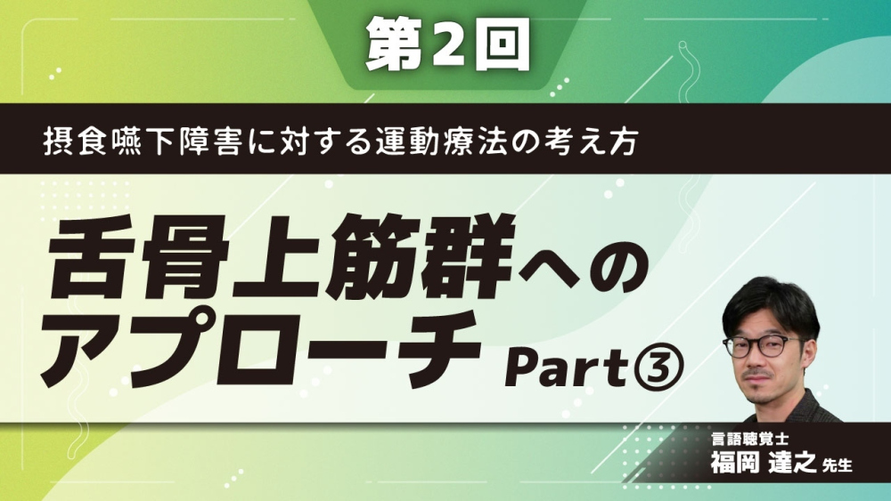 摂食嚥下障害に対する運動療法の考え方 【第2回】舌骨上筋群へのアプローチ Part③訓練法2