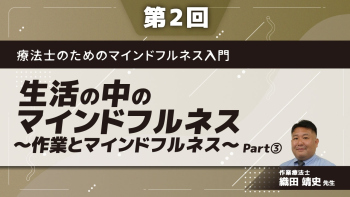 療法士のためのマインドフルネス入門 【第2回】生活の中のマインドフルネス~作業とマインドフルネス~ Part③