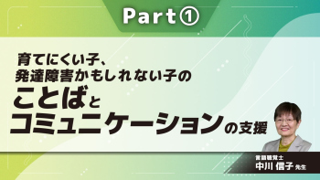 育てにくい子、発達障害かもしれない子のことばとコミュニケーションの支援～毎日の暮らしの中でできること～ Part①ことばとコミュニケーション