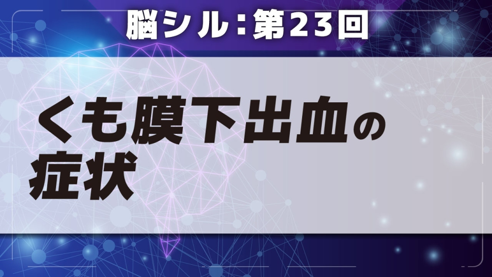 脳シル【第23回】くも膜下出血の脳画像読影 Part①くも膜下出血の症状