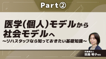 医学(個人)モデルから社会モデルへ~リハスタッフなら知っておきたい基礎知識~ Part②