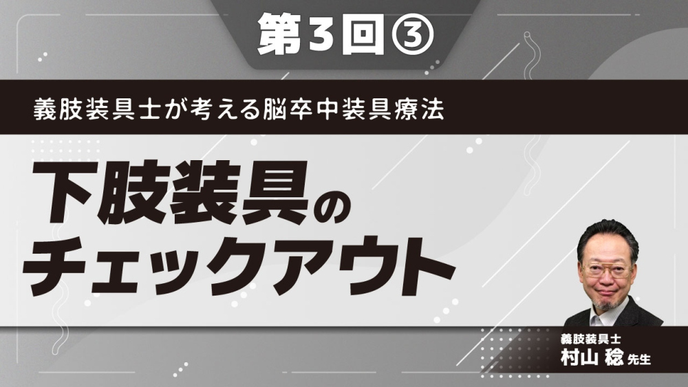 義肢装具士が考える脳卒中装具療法 【第3回】下肢装具のチェックアウト Part③実技2