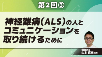 神経難病(ALS)の人とコミュニケーションを取り続けるために 【第2回】 Part③