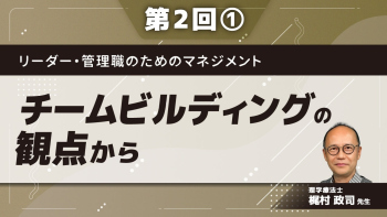 リーダー・管理職のためのマネジメント 【第2回】チームビルディングの観点から Part①チームビルディングとは