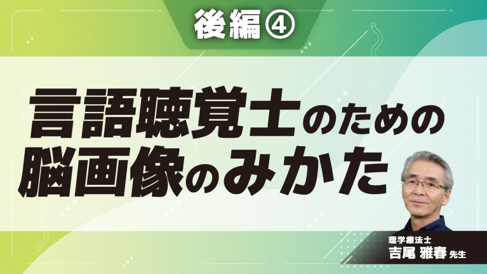 言語聴覚士のための脳画像のみかた	【後編】 Part④環境を受け止め環境に迫る2
