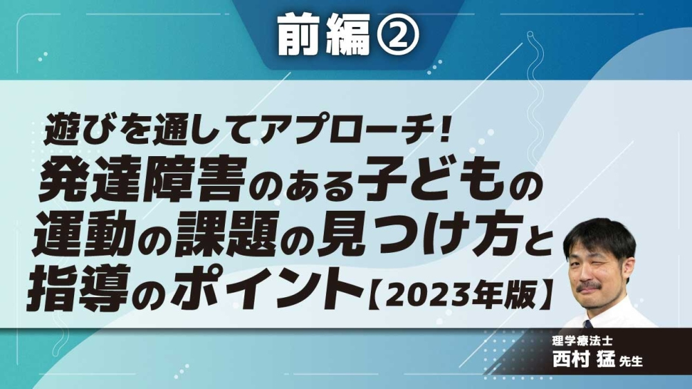 【2023年版】遊びを通してアプローチ!発達障害のある子どもの運動の課題の見つけ方と指導のポイント 【前編】 Part②発達障害の基礎知識と子どもの捉え方2