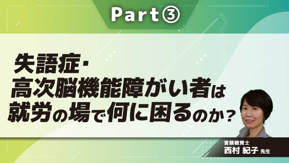 失語症・高次脳機能障がい者は就労の場で何に困るのか？  Part③