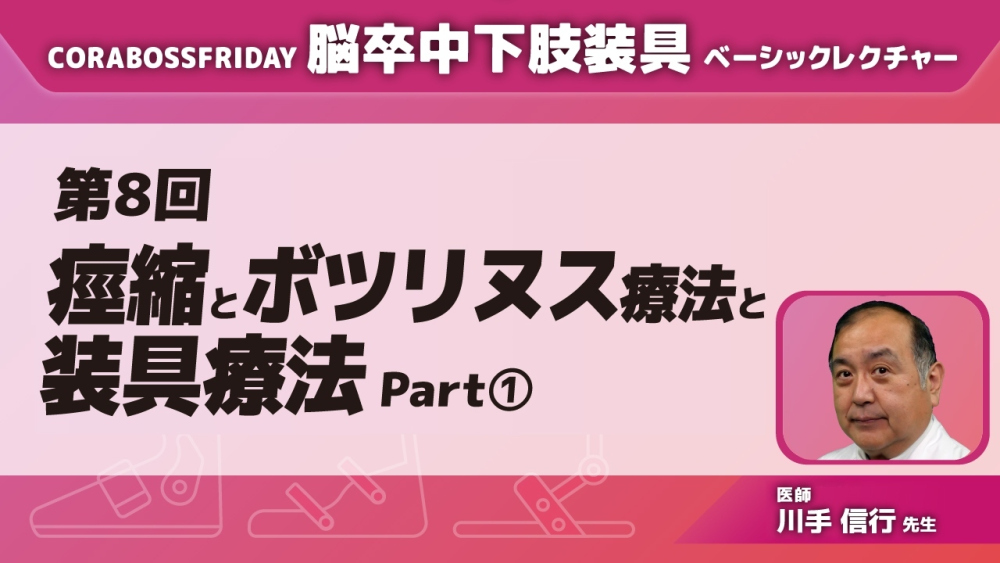 CORABOSS presents 脳卒中下肢装具ベーシックレクチャー 【第8回】痙縮とボツリヌス治療と装具療法 Part①