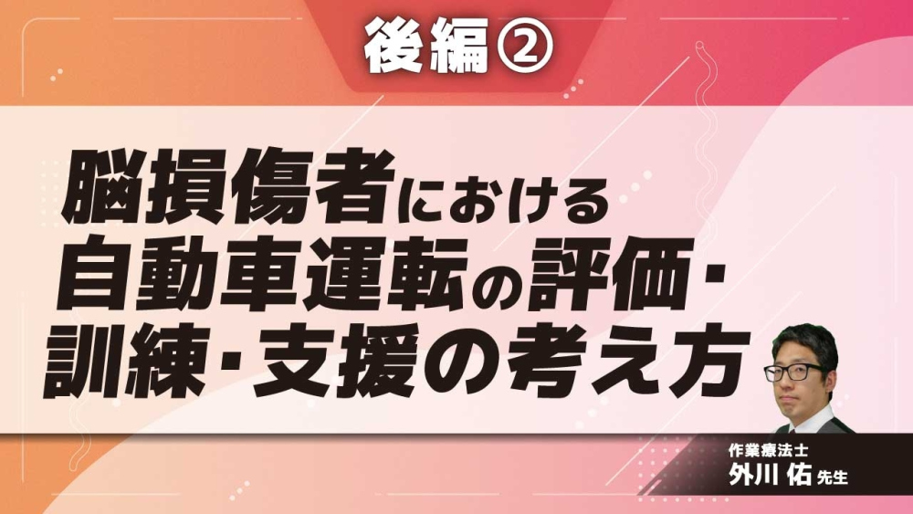 脳損傷者における自動車運転の評価・訓練・支援の考え方 【後編】 Part②評価の注意点、運転中止後のマネジメント