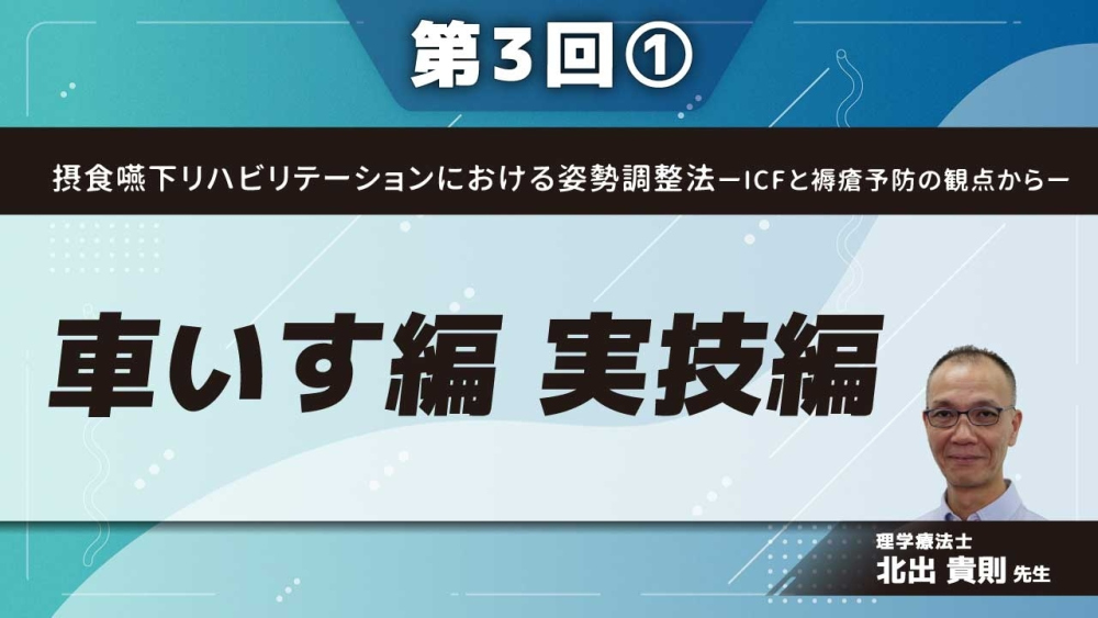 摂食嚥下リハビリテーションにおける姿勢調整法ーICFと褥瘡予防の観点からー 【第3回】車いす編 実技編 Part①
