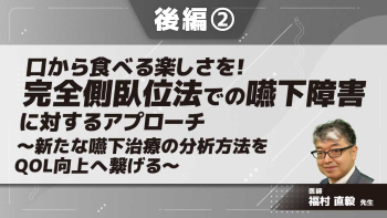 口から食べる楽しさを!完全側臥位法での嚥下障害に対するアプローチ~新たな嚥下治療の分析方法をQOL向上へ繋げる~ 【後編】 Part②嚥下内視鏡検査の基礎