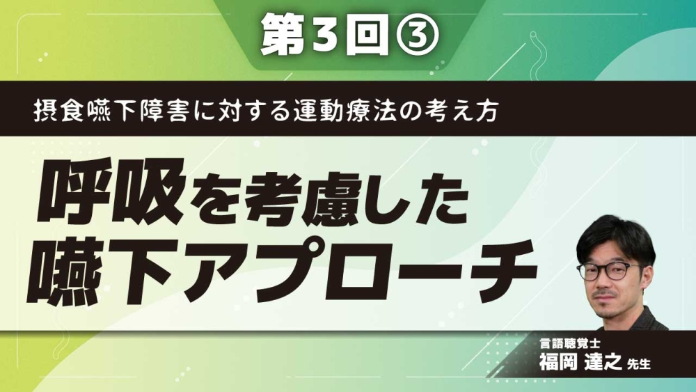 摂食嚥下障害に対する運動療法の考え方 【第3回】呼吸を考慮した嚥下アプローチ Part③嚥下と呼吸の協調訓練・咳嗽訓練
