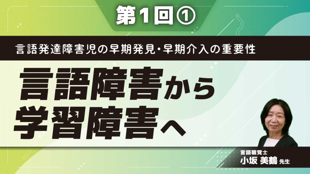 言語発達障害児の早期発見・早期介入の重要性 【第1回】言語障害から学習障害へ Part①