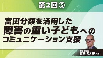 富田分類を活用した 障害の重い子どもへのコミュニケーション支援 【第2回】 Part③実践・まとめ