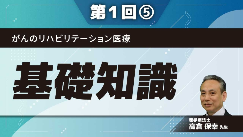 がんのリハビリテーション医療 【第1回】基礎知識 Part⑤治療と有害事象、リハビリテーション医療の目的2