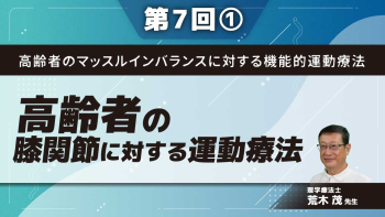 高齢者のマッスルインバランスに対する機能的運動療法 【第7回】膝関節に対する運動療法 Part①
