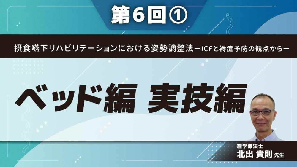 摂食嚥下リハビリテーションにおける姿勢調整法ーICFと褥瘡予防の観点からー 【第6回】ベッド編 実技編 Part①