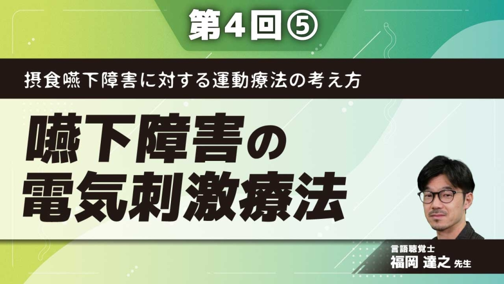 摂食嚥下障害に対する運動療法の考え方 【第4回】嚥下障害の電気刺激療法 Part⑤ジェントルスティムの臨床使用