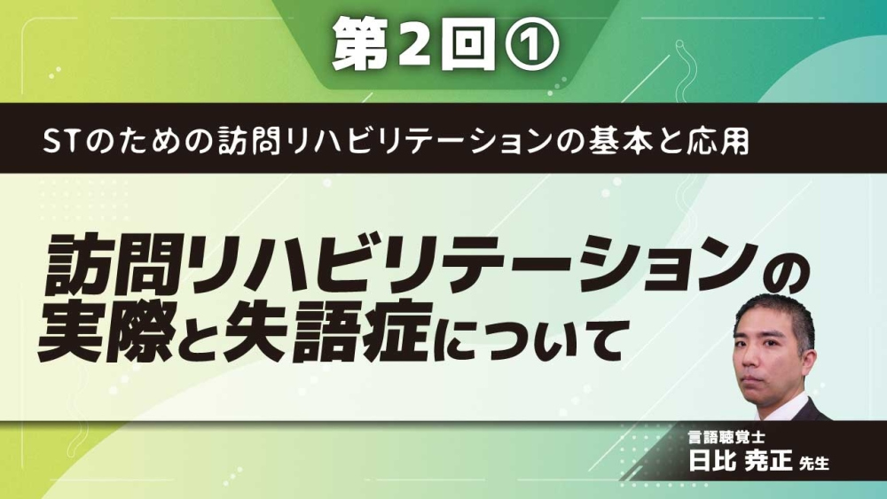 STのための訪問リハビリテーションの基本と応用 【第2回】訪問リハビリテーションの実際と失語症について Part①枠組みとチーム編成/失語症のイメージ戦略