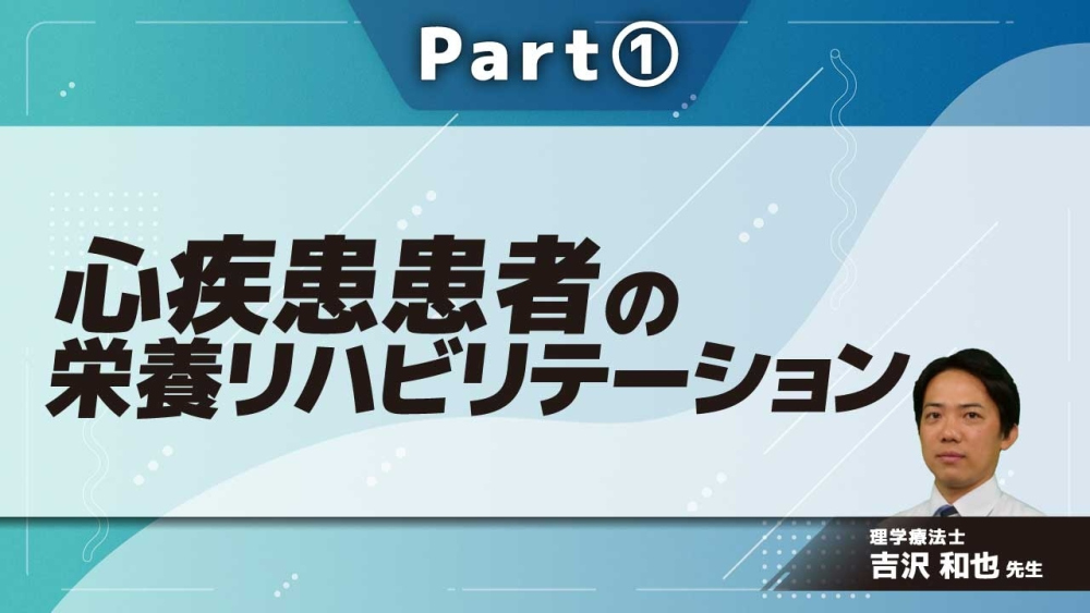 心疾患患者の栄養リハビリテーション Part①病態理解と予後