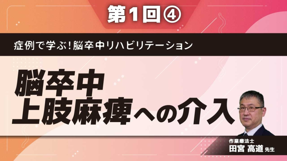 症例で学ぶ!脳卒中リハビリテーション 【第1回】脳卒中上肢麻痺への介入 Part④生活維持期の介入:症例3