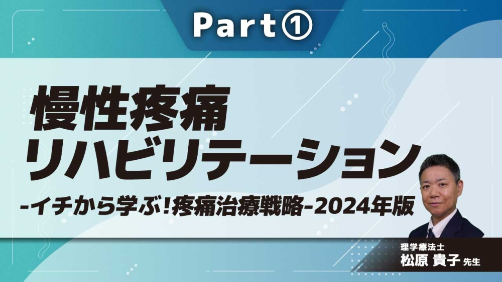 慢性疼痛リハビリテーション-イチから学ぶ!疼痛治療戦略-2024年版- Part①慢性疼痛の基礎