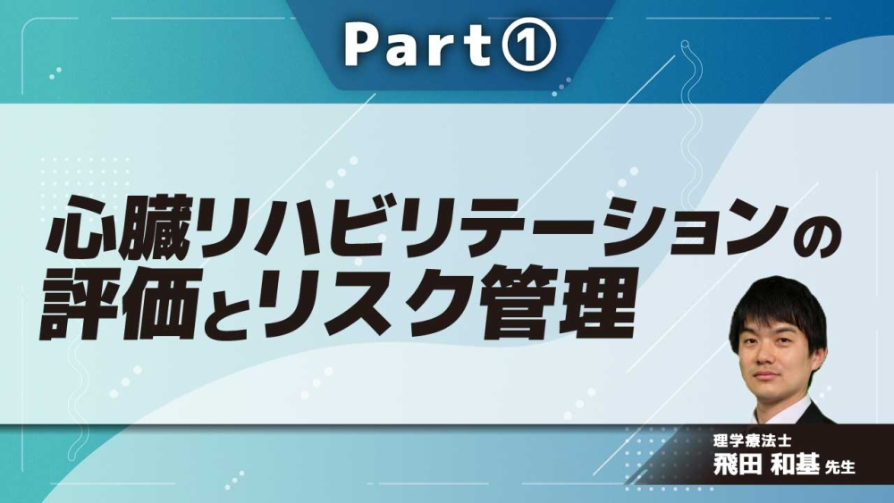 心臓リハビリテーションの評価とリスク管理  Part①心臓リハビリテーションの概要