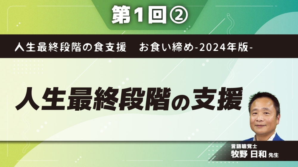 人生最終段階の食支援 お食い締め-2024年版- 【第1回】人生最終段階の支援 Part②食の選択