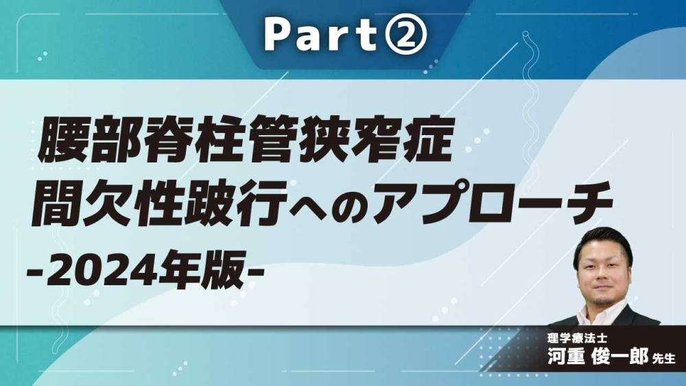 腰部脊柱管狭窄症 間欠性跛行へのアプローチ-2024年版- Part②