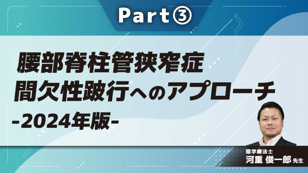 腰部脊柱管狭窄症 間欠性跛行へのアプローチ-2024年版- Part③