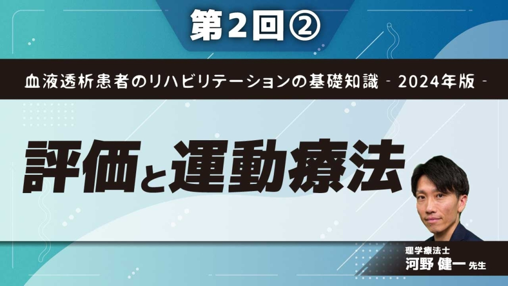 血液透析患者のリハビリテーションの基礎知識‐2024年版‐ 【第2回】評価と運動療法 Part②身体活動・運動療法の考え方1