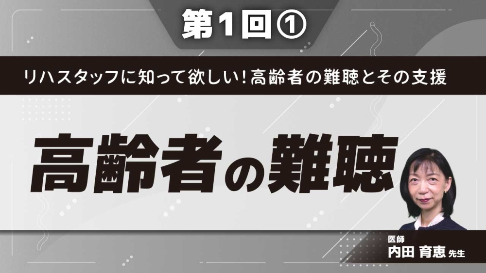 リハスタッフに知って欲しい!高齢者の難聴とその支援 【第1回】高齢者の難聴 Part①耳の構造,聞こえのしくみ,ことばを聞くしくみ,難聴の種類