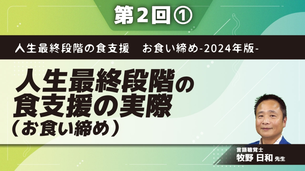 人生最終段階の食支援 お食い締め-2024年版- 【第2回】人生最終段階の食支援の実際(お食い締め) Part①家族支援の大切さ