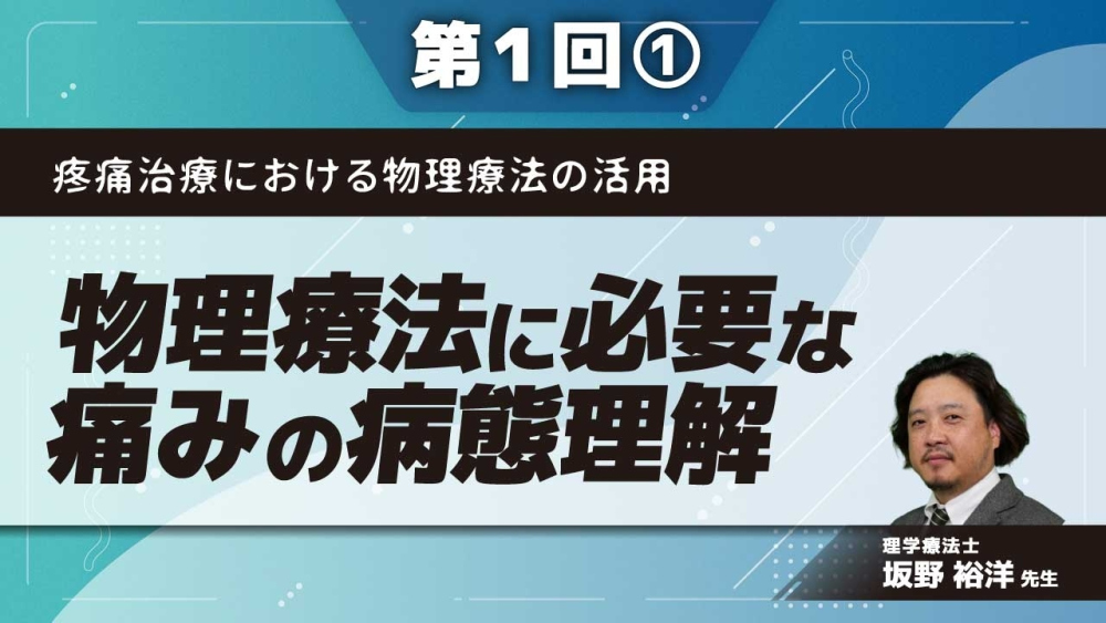 疼痛治療における物理療法の活用 【第1回】物理療法に必要な痛みの病態理解 Part①痛みの概念と分類