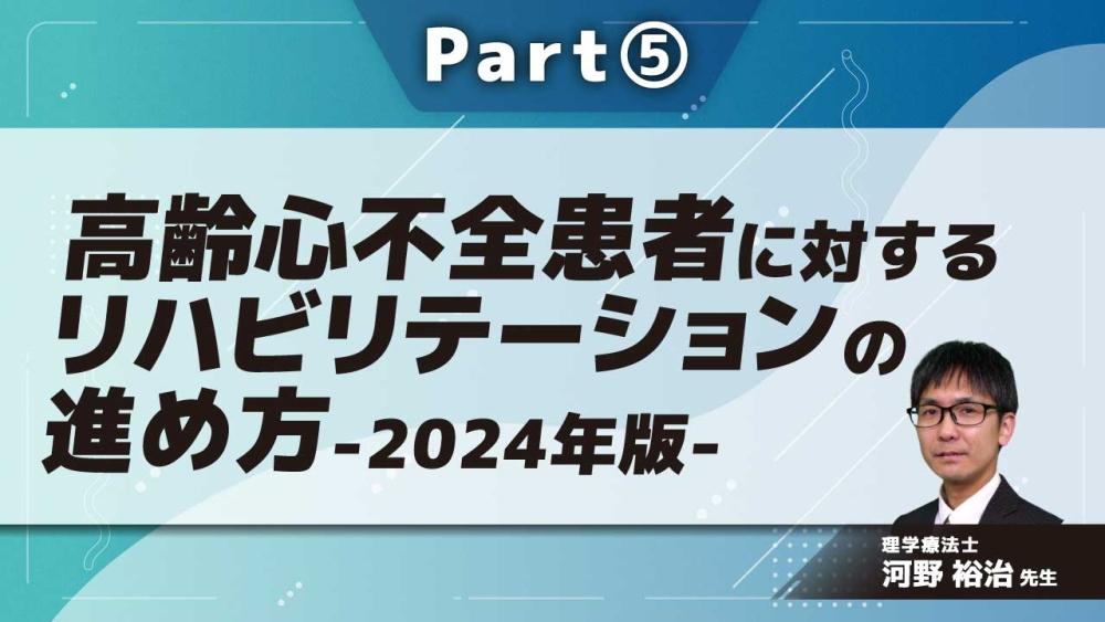 高齢心不全患者に対するリハビリテーションの進め方-2024年版- Part⑤回復期のリハビリテーション