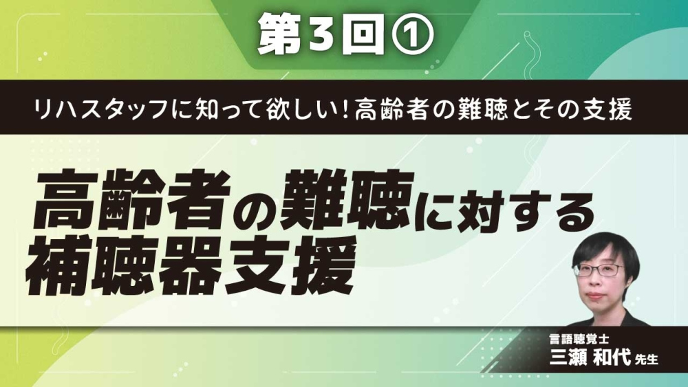 リハスタッフに知って欲しい!高齢者の難聴とその支援 【第3回】高齢者の難聴に対する補聴器支援 Part①補聴器の基礎知識とその適応