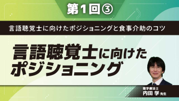 言語聴覚士に向けたポジショニングと食事介助のコツ 【第1回】言語聴覚士に向けたポジショニング Part③ポジショニングの実際2/総括