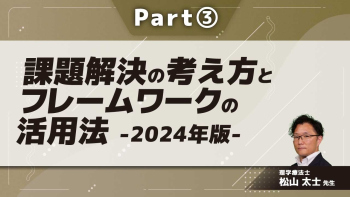 課題解決の考え方とフレームワークの活用法-2024年版- Part③課題解決の実際A