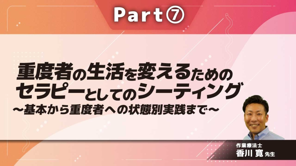 重度者の生活を変えるためのセラピーとしてのシーティング ~基本から重度者への状態別実践まで~ Part⑦体系的実践の結果