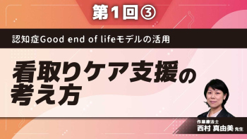 認知症Good end of lifeモデルの活用【第1回】看取りケア支援の考え方 Part③認知症 Good end of life モデルの活用~身体・環境編