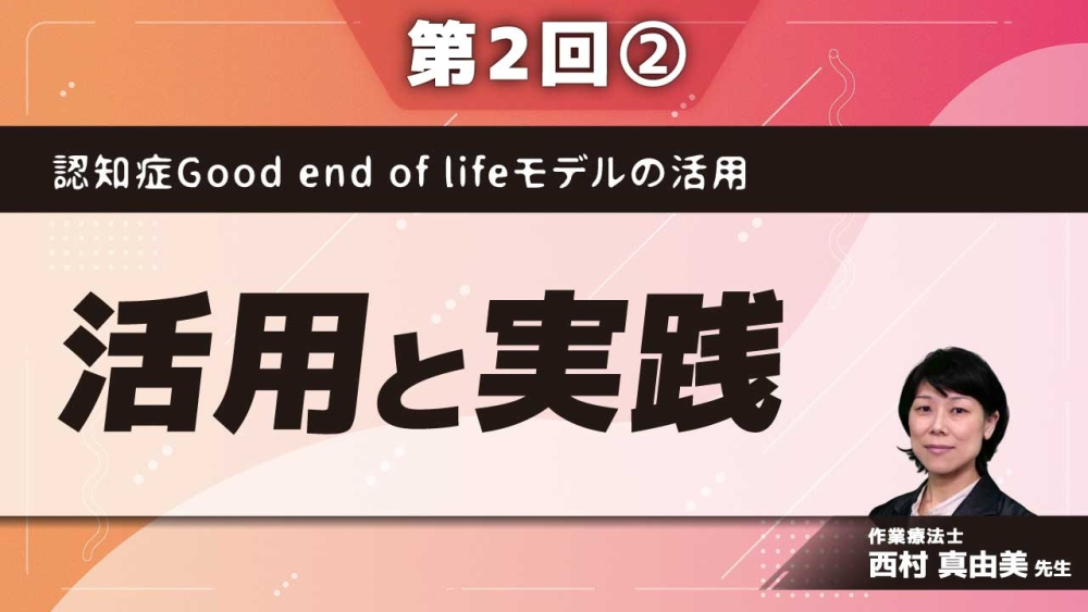 認知症Good end of lifeモデルの活用【第2回】活用と実践 Part②認知症Good end of life モデルの活用~スピリチュアリティ編