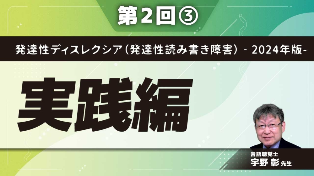 発達性ディスレクシア(発達性読み書き障害)‐2024年版- 【第2回】実践編 Part③年代別の支援と訓練
