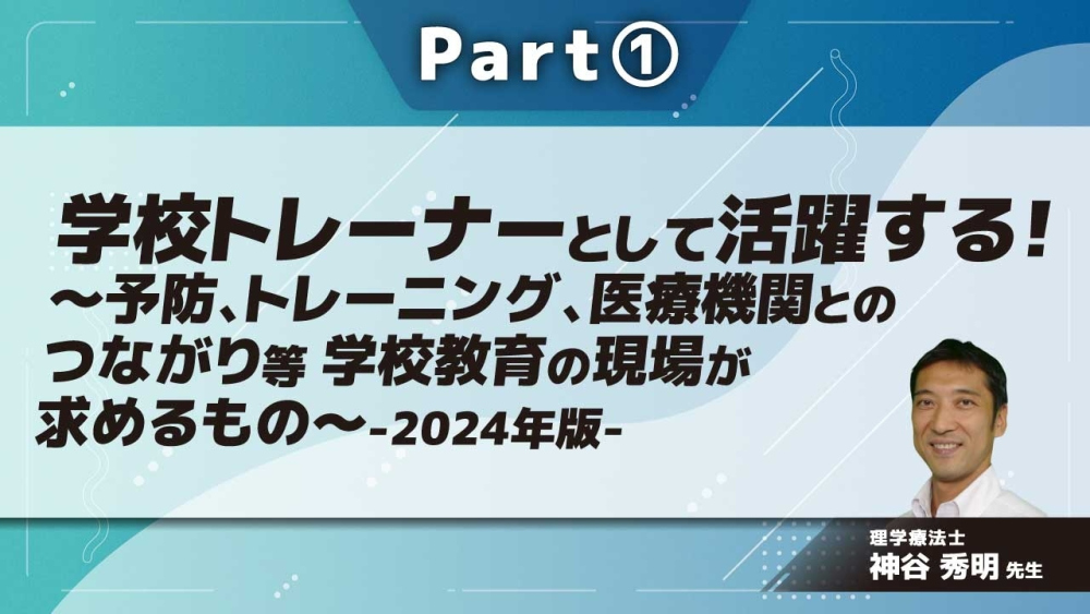 学校トレーナーとして活躍する!~予防、トレーニング、医療機関とのつながり等 学校教育の現場が求めるもの~-2024年版- Part①学校スポーツトレーナーとは?