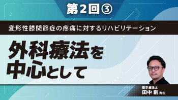 変形性膝関節症の疼痛に対するリハビリテーション【第2回】外科療法を中心として Part③